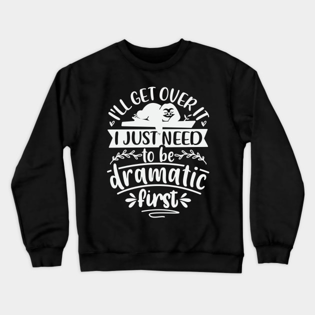 Ill Get Over It I Just Need To Be Dramatic First Crewneck Sweatshirt by Dojaja